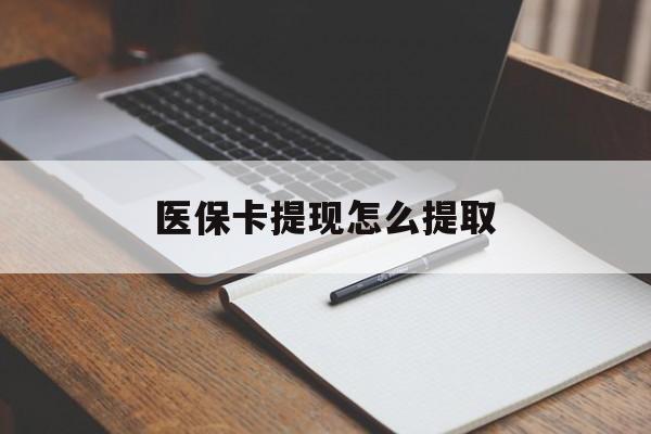 淮安医保卡提现怎么提取(医保卡提现怎么提取出来嶶新eai618兑现钱来)