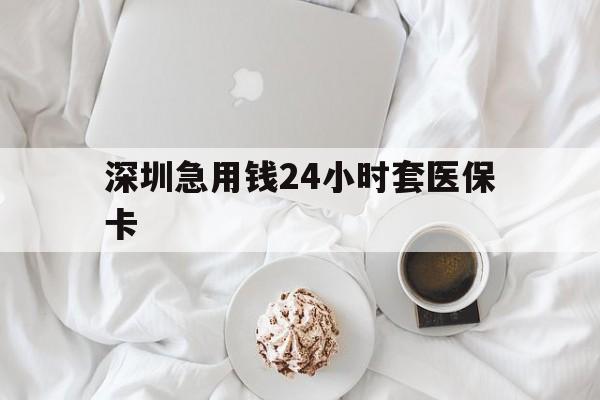 淮安深圳急用钱24小时套医保卡(急用钱周转就找微粒贷小额贷款)