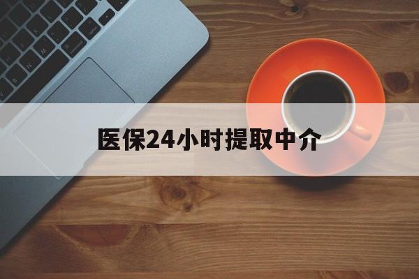 淮安医保24小时提取中介(厦门医保卡提现中介)