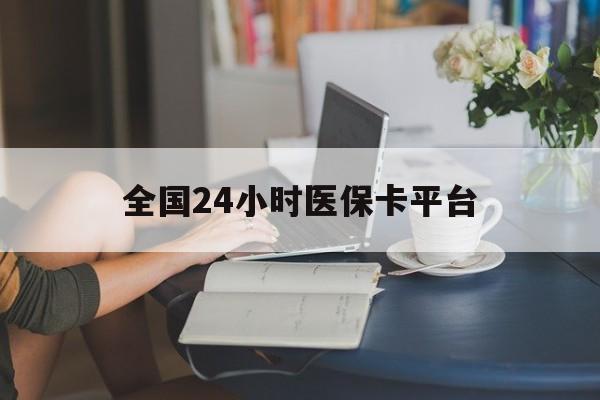 淮安全国24小时医保卡平台(医保24小时服务标志)