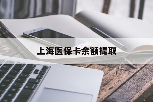 淮安上海医保卡余额提取(上海医保卡余额提取方法)
