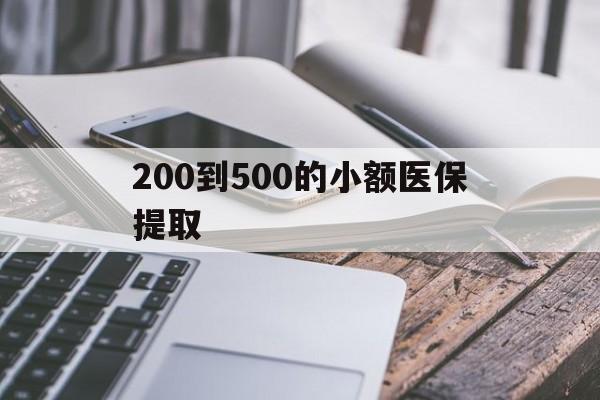 淮安200到500的小额医保提取(200到500的小额医保提取微信)