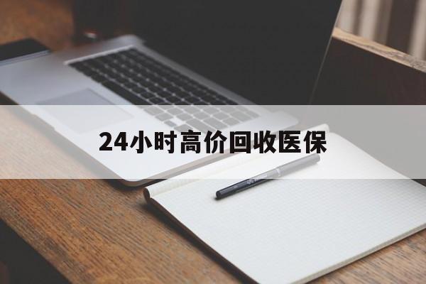 淮安24小时高价回收医保(24小时高价回收医保南京)