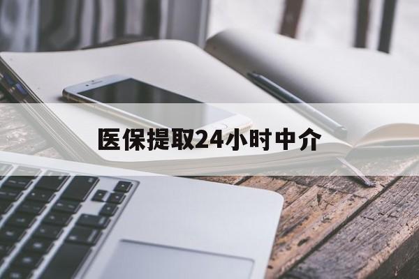淮安医保提取24小时中介(医保提取中介联系方式)