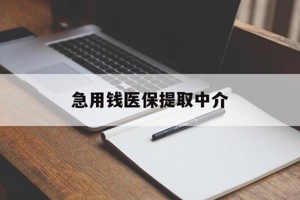淮安急用钱医保提取中介(急用钱医保提取中介费怎么算)
