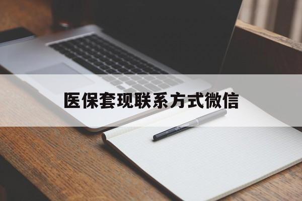 淮安医保套现联系方式微信(医保套现的联系方式)