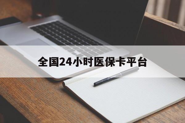 淮安全国24小时医保卡平台(24小时医疗免费咨询)
