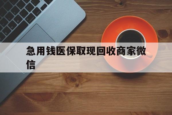 淮安急用钱医保取现回收商家微信(石家庄急用钱套医保卡联系方式渠道)