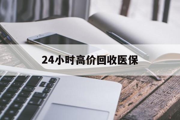 淮安24小时高价回收医保(24小时高价回收医保无锡)