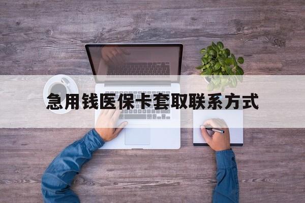 淮安急用钱医保卡套取联系方式(24小时套医保卡联系方式)