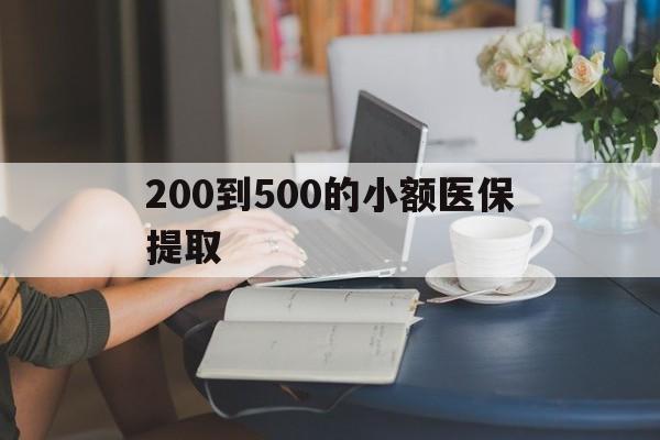淮安200到500的小额医保提取(医保小额取现)