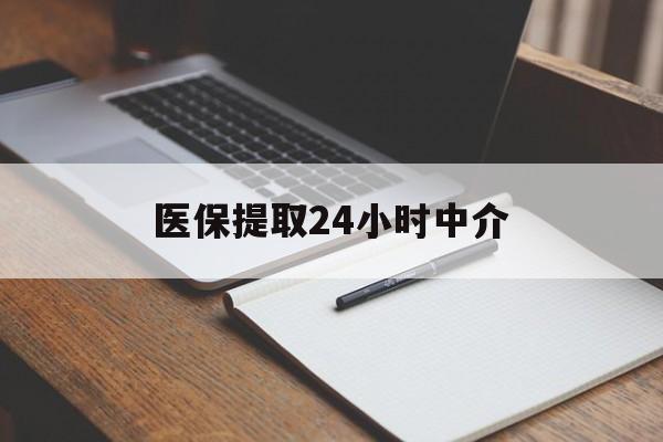 淮安医保提取24小时中介(医保提取24小时中介代办)