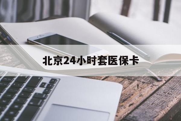 淮安24小时套医保卡(北京医保卡怎么使用更划算)